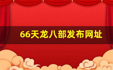66天龙八部发布网址是多少(666天龙八部发布网)