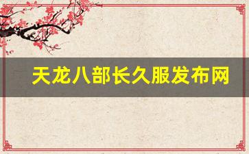 天龙八部长久服发布网(天龙八部长久服发布网怀旧) (2)