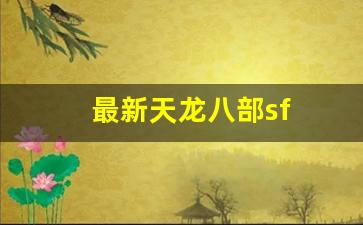 最新天龙八部sf(最新天龙八部sf发布网)