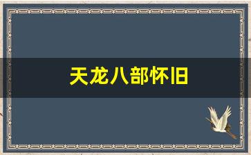 天龙八部怀旧(天龙八部怀旧服财富卡免费领取)